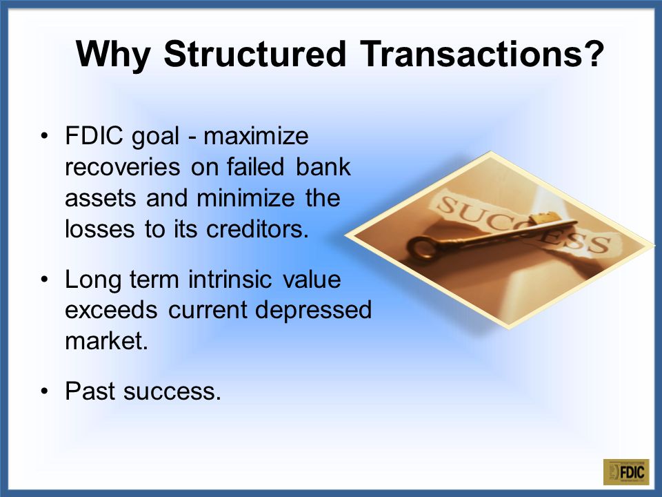 FDIC goal - maximize recoveries on failed bank assets and minimize the losses to its creditors.
