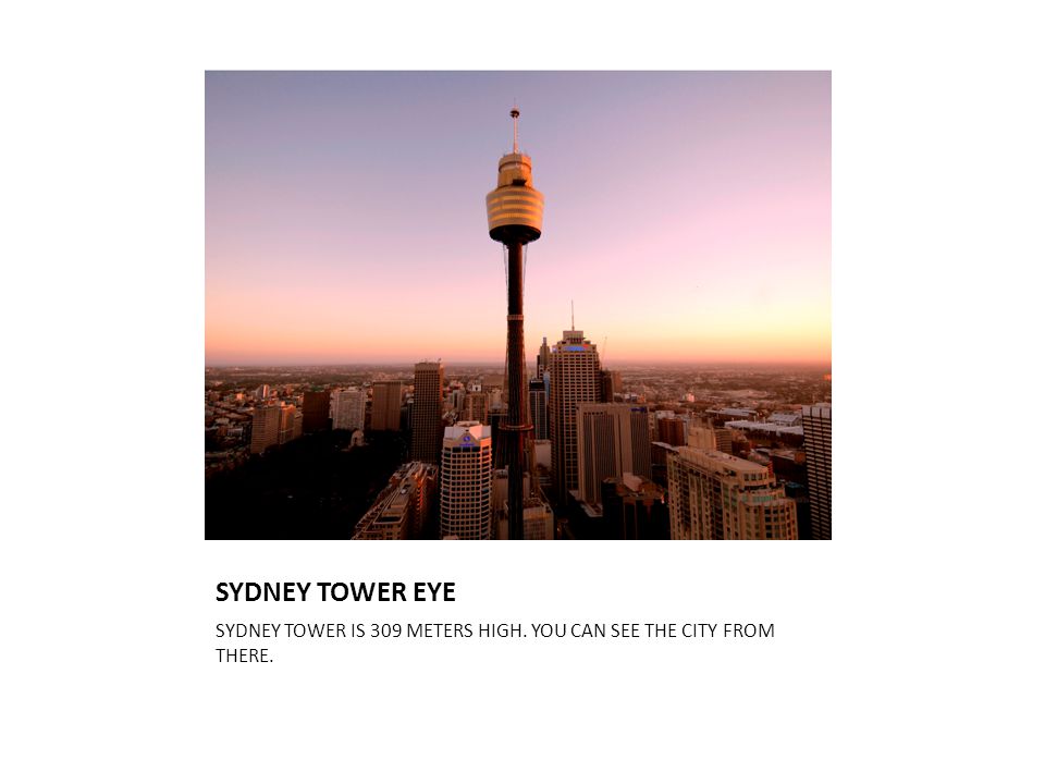 SYDNEY TOWER EYE SYDNEY TOWER IS 309 METERS HIGH. YOU CAN SEE THE CITY FROM THERE.