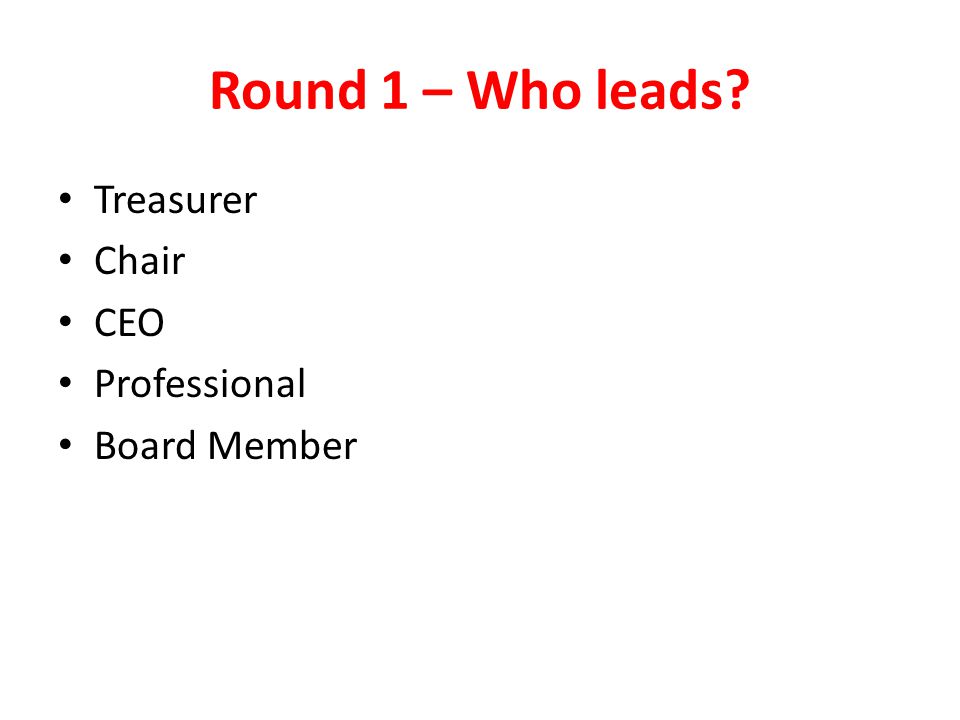 Round 1 – Who leads Treasurer Chair CEO Professional Board Member