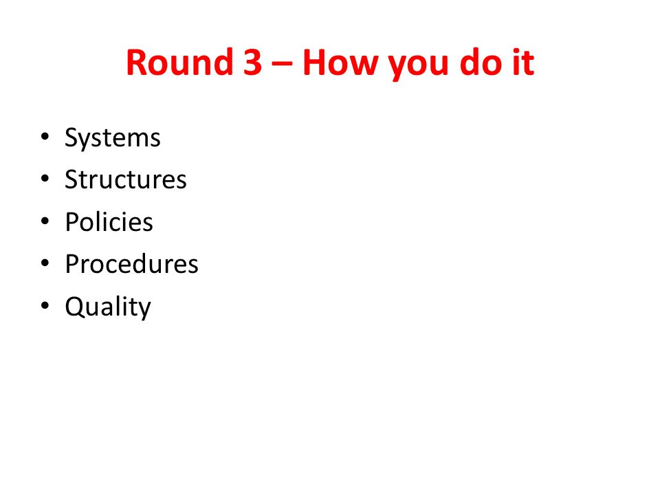 Round 3 – How you do it Systems Structures Policies Procedures Quality