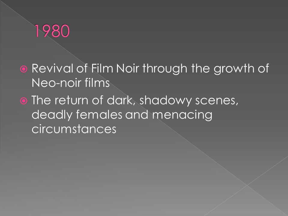  Revival of Film Noir through the growth of Neo-noir films  The return of dark, shadowy scenes, deadly females and menacing circumstances