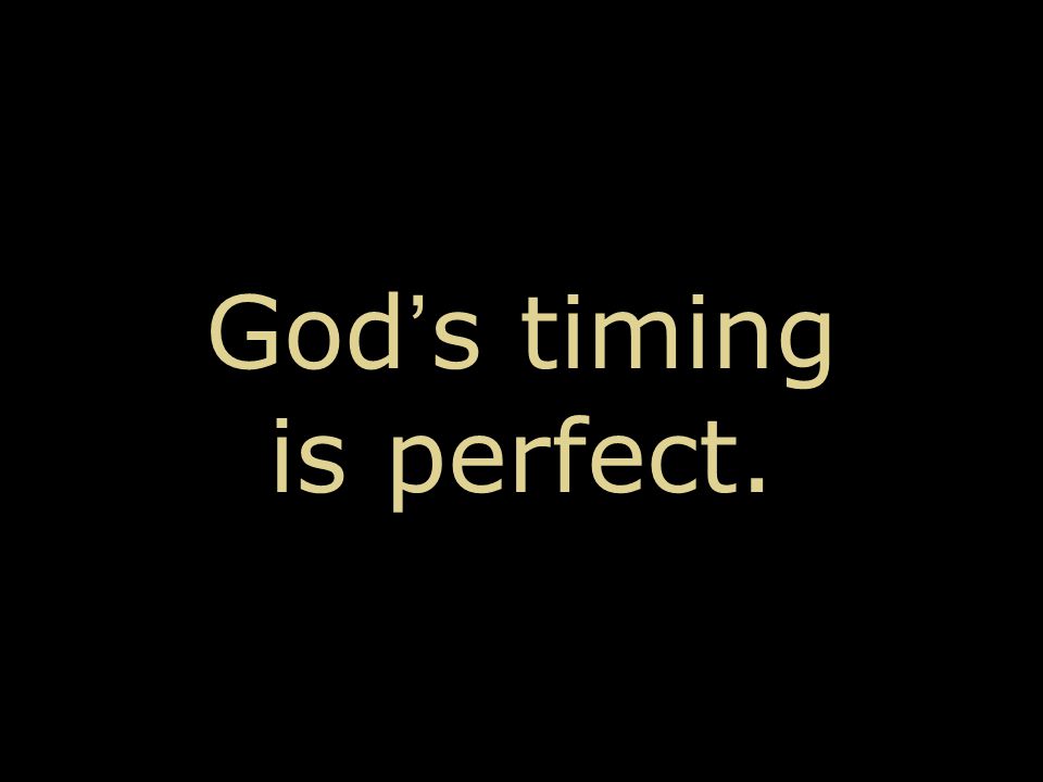 God ’ s timing is perfect.