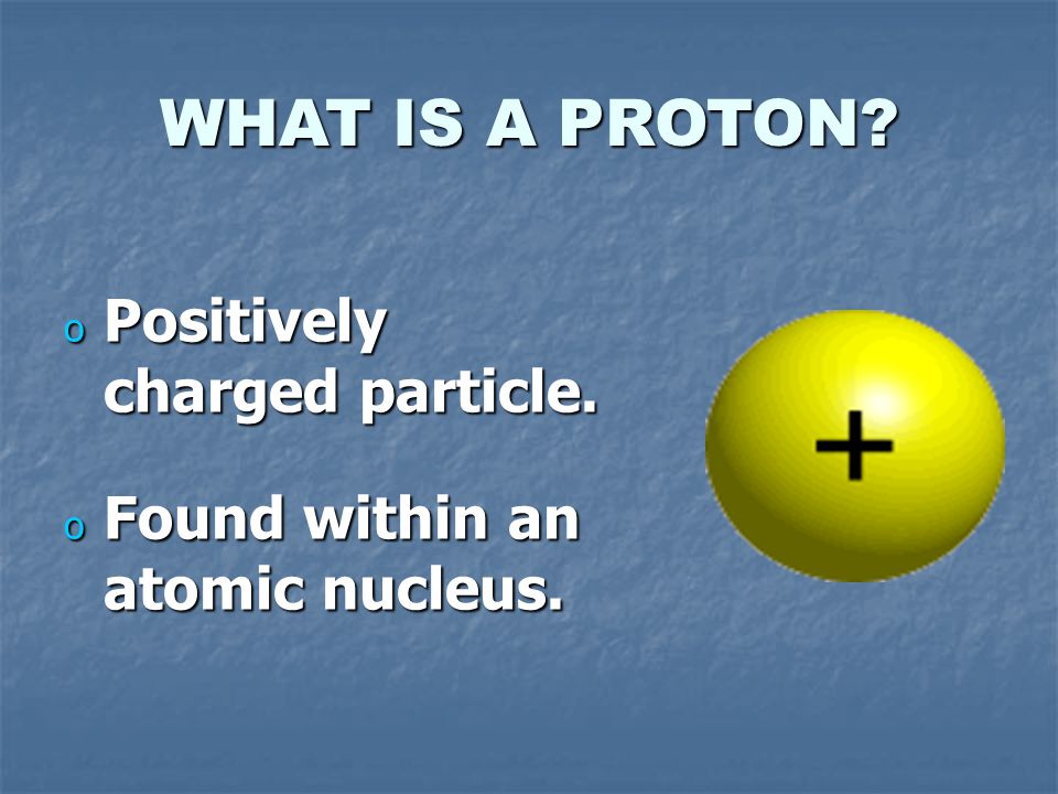 WHAT IS THE NUCLEUS. o The central part of an atom.