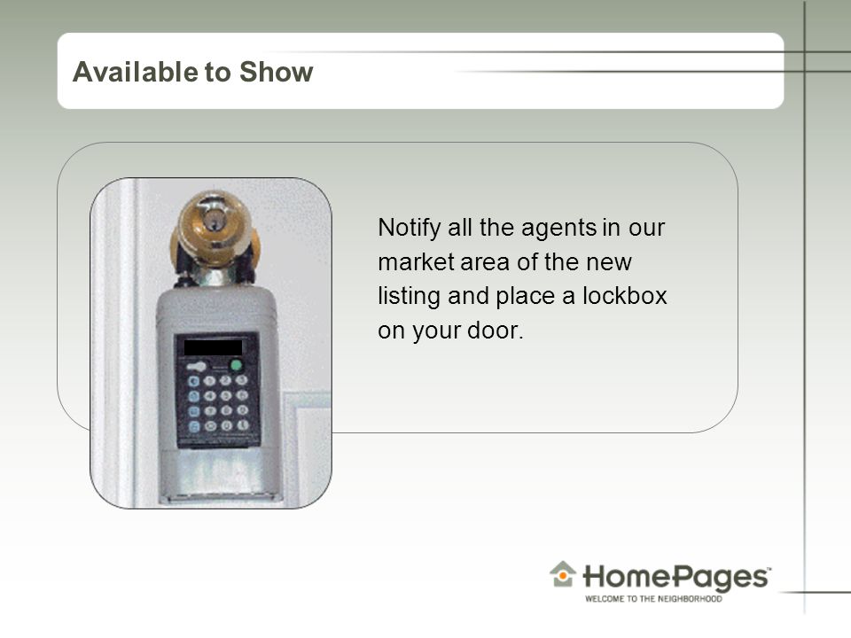 Available to Show Notify all the agents in our market area of the new listing and place a lockbox on your door.