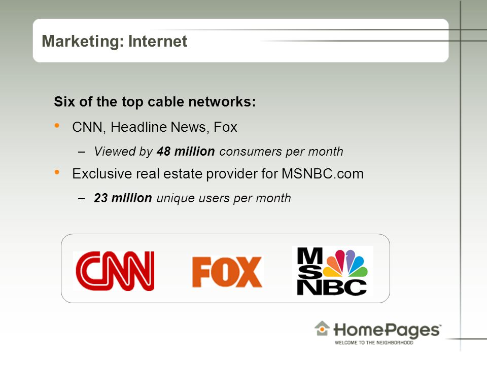 Marketing: Internet Six of the top cable networks: CNN, Headline News, Fox –Viewed by 48 million consumers per month Exclusive real estate provider for MSNBC.com –23 million unique users per month