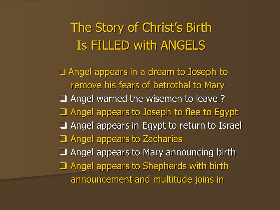 The Story of Christ’s Birth Is FILLED with ANGELS  Angel appears in a dream to Joseph to remove his fears of betrothal to Mary remove his fears of betrothal to Mary  Angel warned the wisemen to leave .