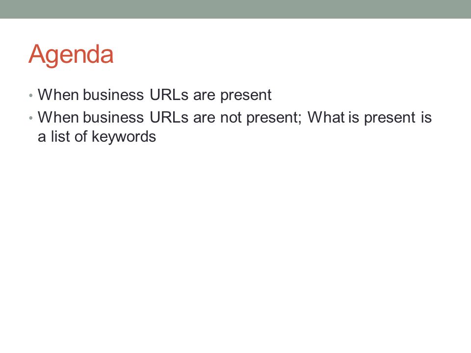 Agenda When business URLs are present When business URLs are not present; What is present is a list of keywords