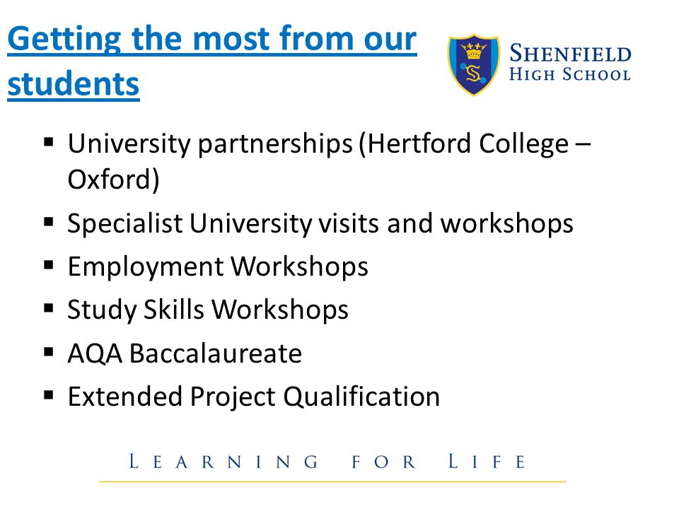 Getting the most from our students  University partnerships (Hertford College – Oxford)  Specialist University visits and workshops  Employment Workshops  Study Skills Workshops  AQA Baccalaureate  Extended Project Qualification