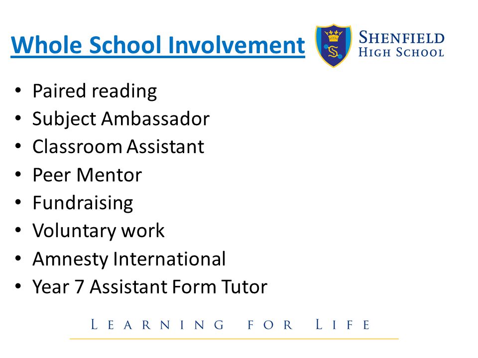 Whole School Involvement Paired reading Subject Ambassador Classroom Assistant Peer Mentor Fundraising Voluntary work Amnesty International Year 7 Assistant Form Tutor