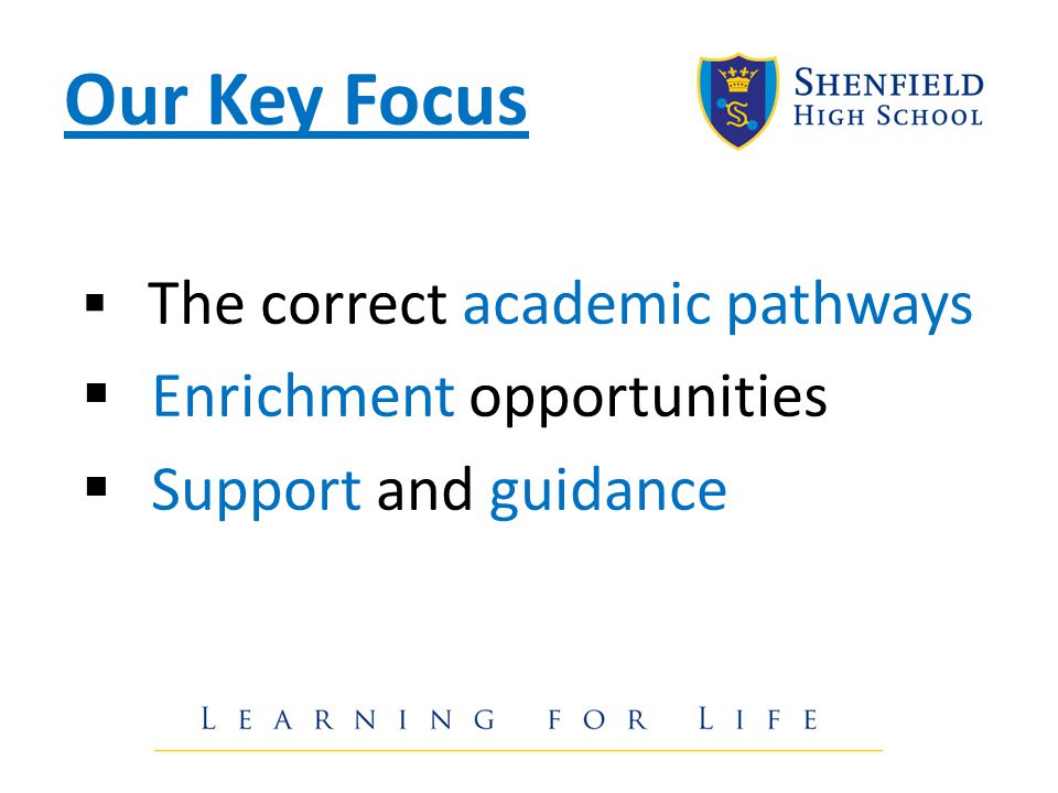 Our Key Focus  The correct academic pathways  Enrichment opportunities  Support and guidance