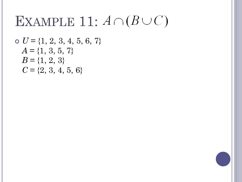 E XAMPLE 11: U = {1, 2, 3, 4, 5, 6, 7} A = {1, 3, 5, 7} B = {1, 2, 3} C = {2, 3, 4, 5, 6}