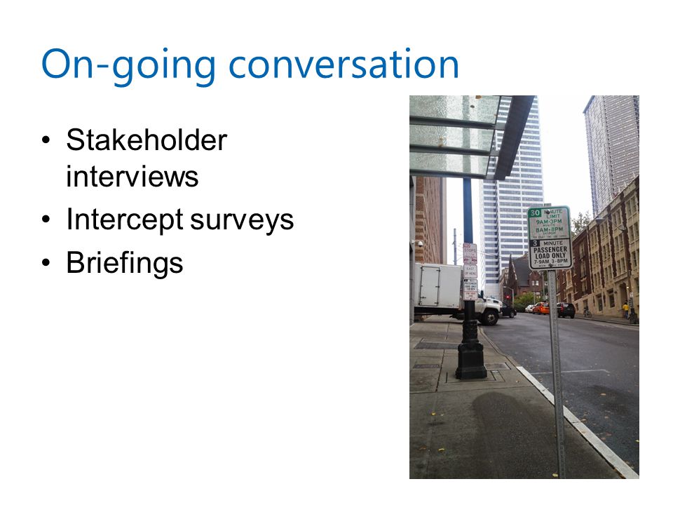 On-going conversation Stakeholder interviews Intercept surveys Briefings