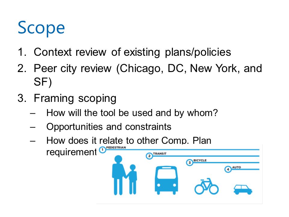 Scope 1.Context review of existing plans/policies 2.Peer city review (Chicago, DC, New York, and SF) 3.Framing scoping –How will the tool be used and by whom.