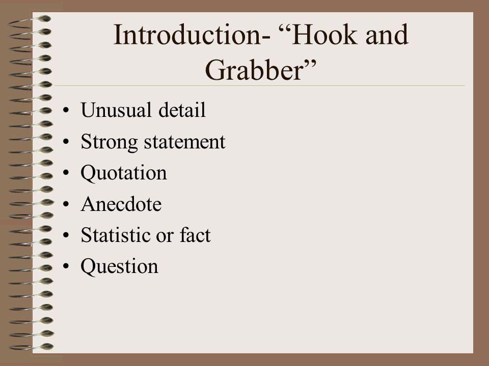 Introduction- Hook and Grabber Unusual detail Strong statement Quotation Anecdote Statistic or fact Question