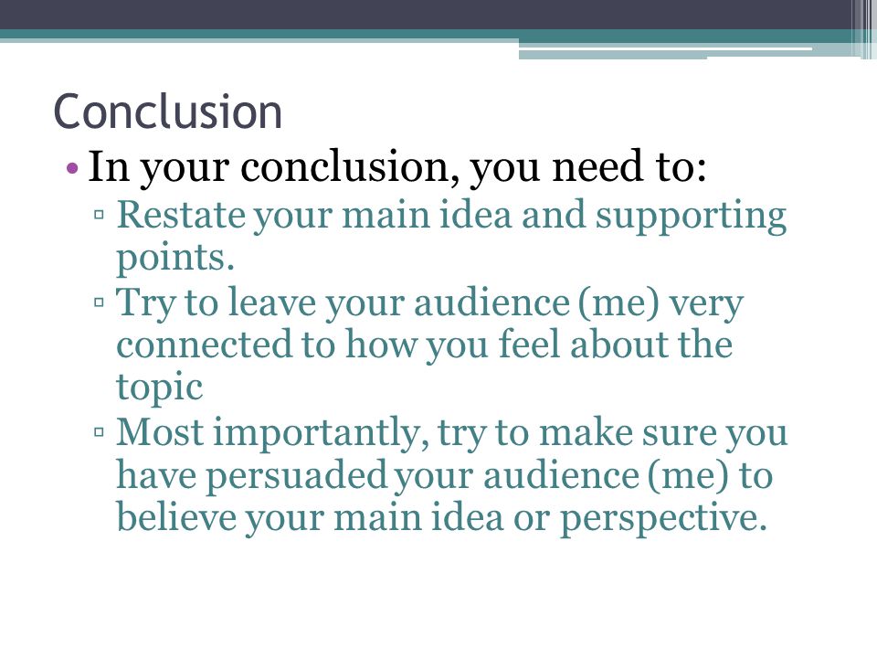 Conclusion In your conclusion, you need to: ▫Restate your main idea and supporting points.