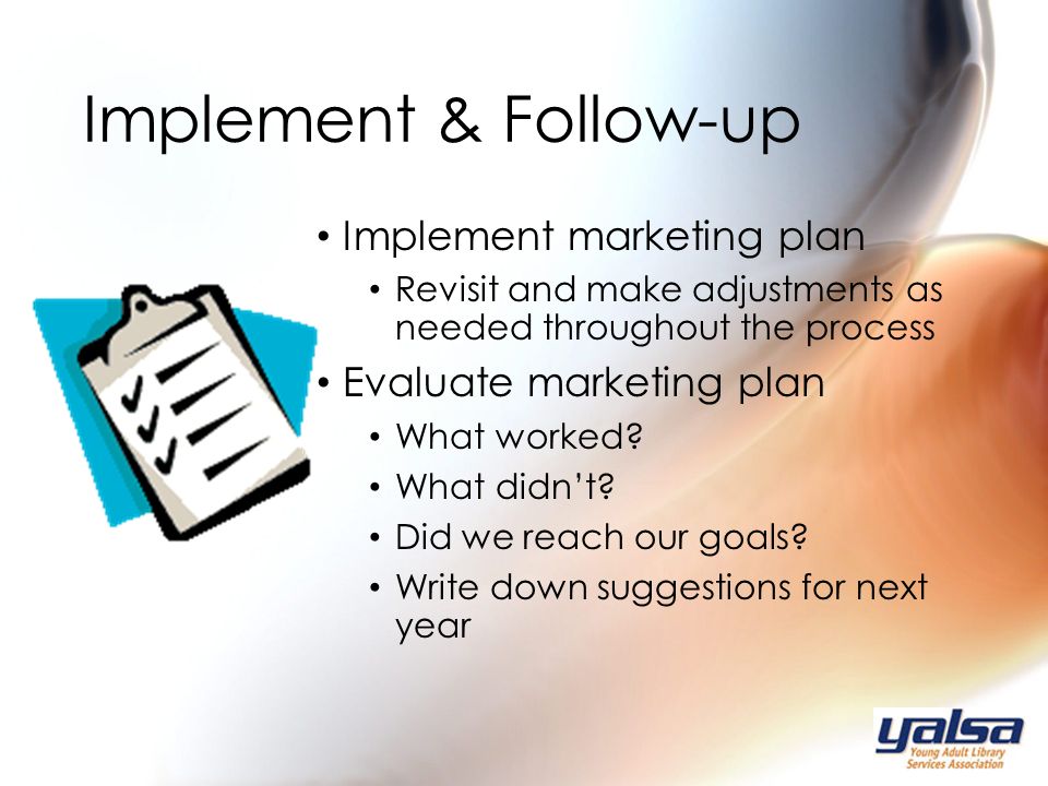 Implement marketing plan Revisit and make adjustments as needed throughout the process Evaluate marketing plan What worked.