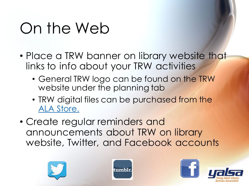 Place a TRW banner on library website that links to info about your TRW activities General TRW logo can be found on the TRW website under the planning tab TRW digital files can be purchased from the ALA Store.