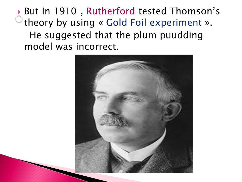  But In 1910, Rutherford tested Thomson’s theory by using « Gold Foil experiment ».