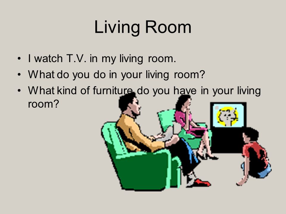 Living Room I watch T.V. in my living room. What do you do in your living room.