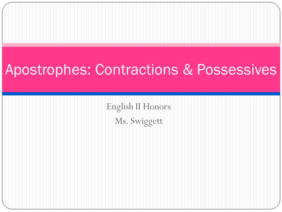 English II Honors Ms. Swiggett Apostrophes: Contractions & Possessives