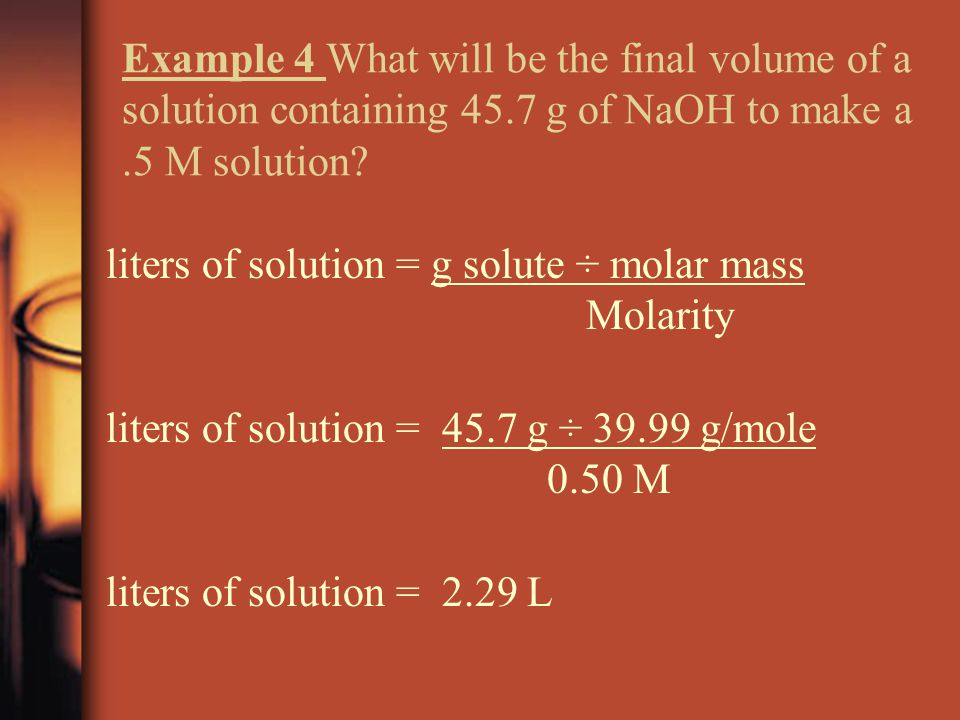 Example 4 What will be the final volume of a solution containing 45.7 g of NaOH to make a.5 M solution.