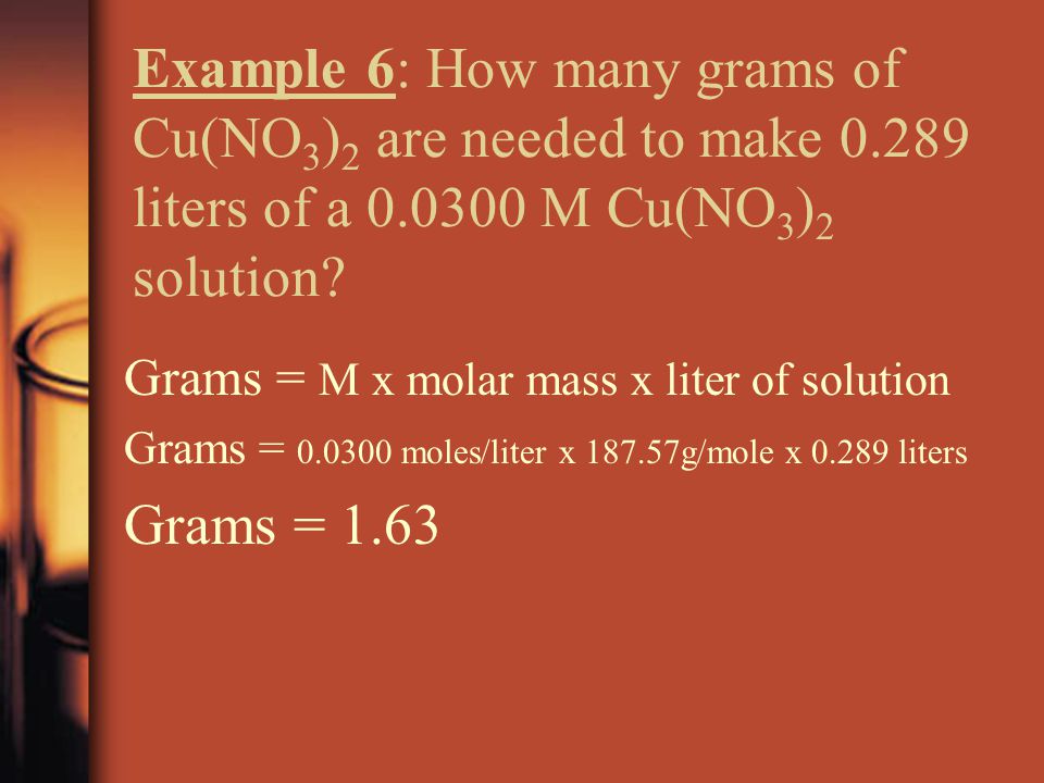 Example 6: How many grams of Cu(NO 3 ) 2 are needed to make liters of a M Cu(NO 3 ) 2 solution.