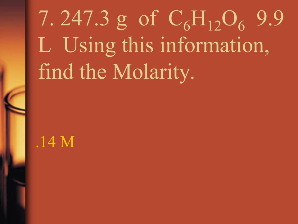 g of C 6 H 12 O L Using this information, find the Molarity..14 M