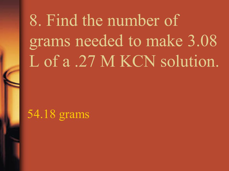 8. Find the number of grams needed to make 3.08 L of a.27 M KCN solution grams