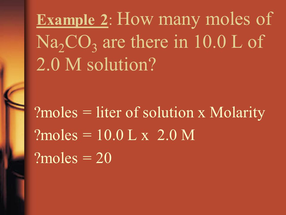 Example 2: How many moles of Na 2 CO 3 are there in 10.0 L of 2.0 M solution.