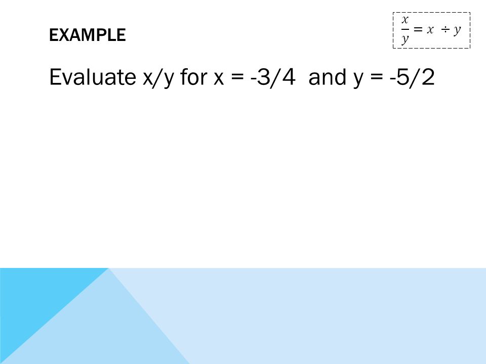 EXAMPLE Evaluate x/y for x = -3/4 and y = -5/2