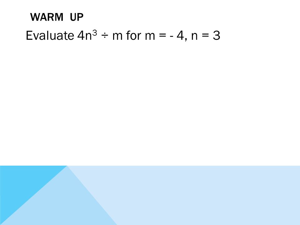 WARM UP Evaluate 4n 3 ÷ m for m = - 4, n = 3