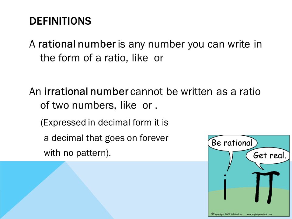 DEFINITIONS A rational number is any number you can write in the form of a ratio, like or An irrational number cannot be written as a ratio of two numbers, like or.