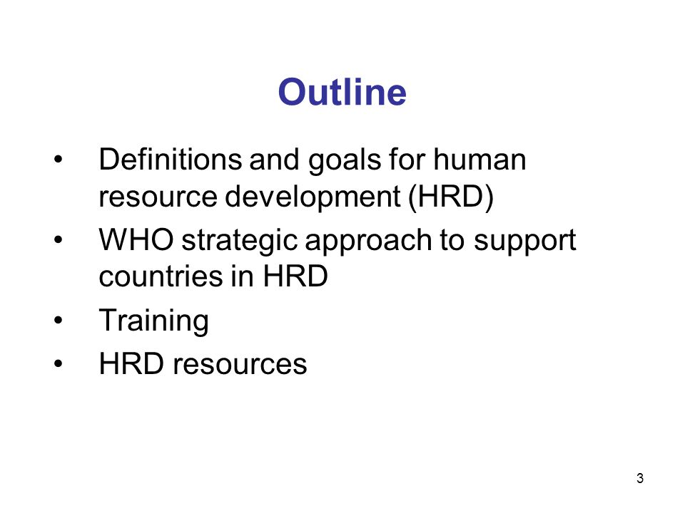 Outline Definitions and goals for human resource development (HRD) WHO strategic approach to support countries in HRD Training HRD resources 3