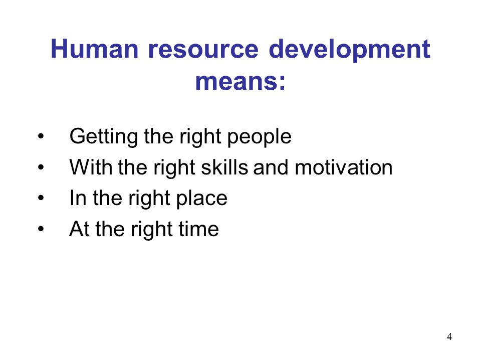 Human resource development means: Getting the right people With the right skills and motivation In the right place At the right time 4