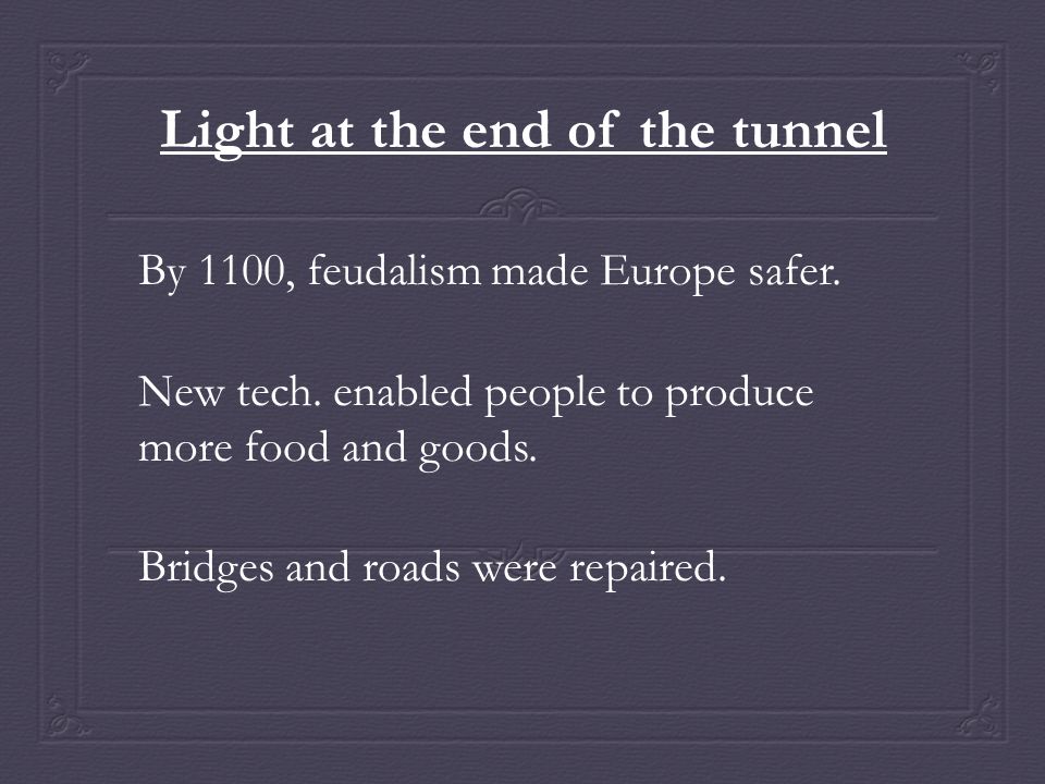 Light at the end of the tunnel By 1100, feudalism made Europe safer.