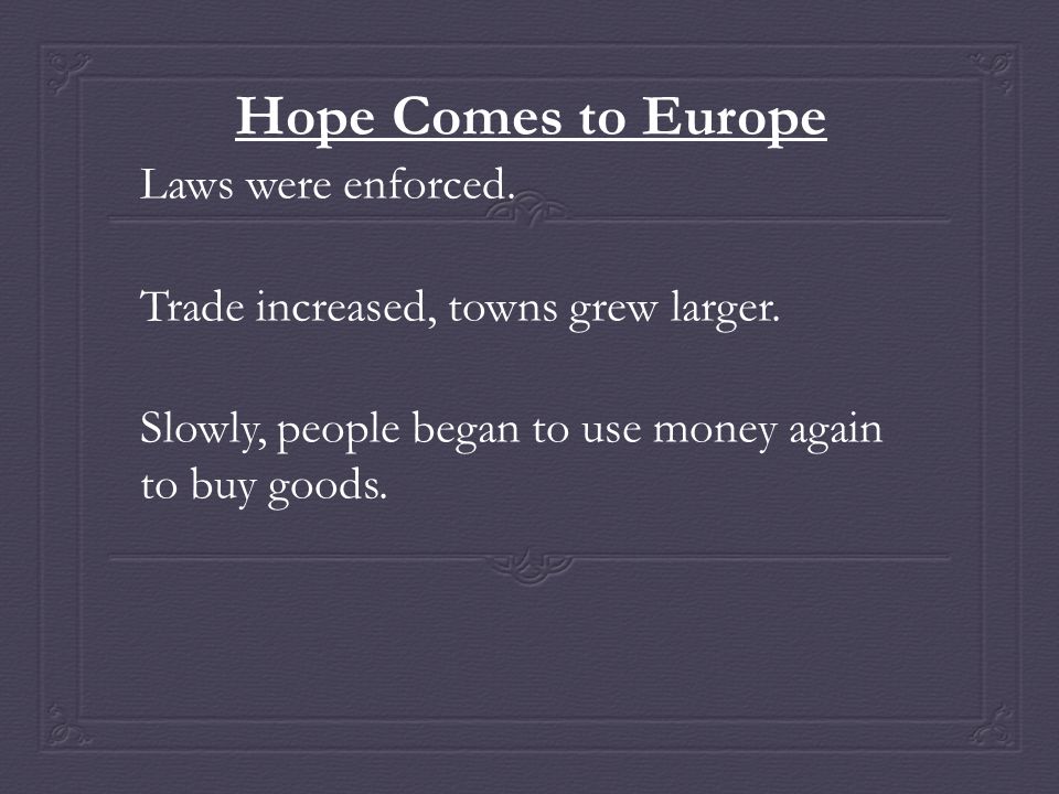 Hope Comes to Europe Laws were enforced. Trade increased, towns grew larger.