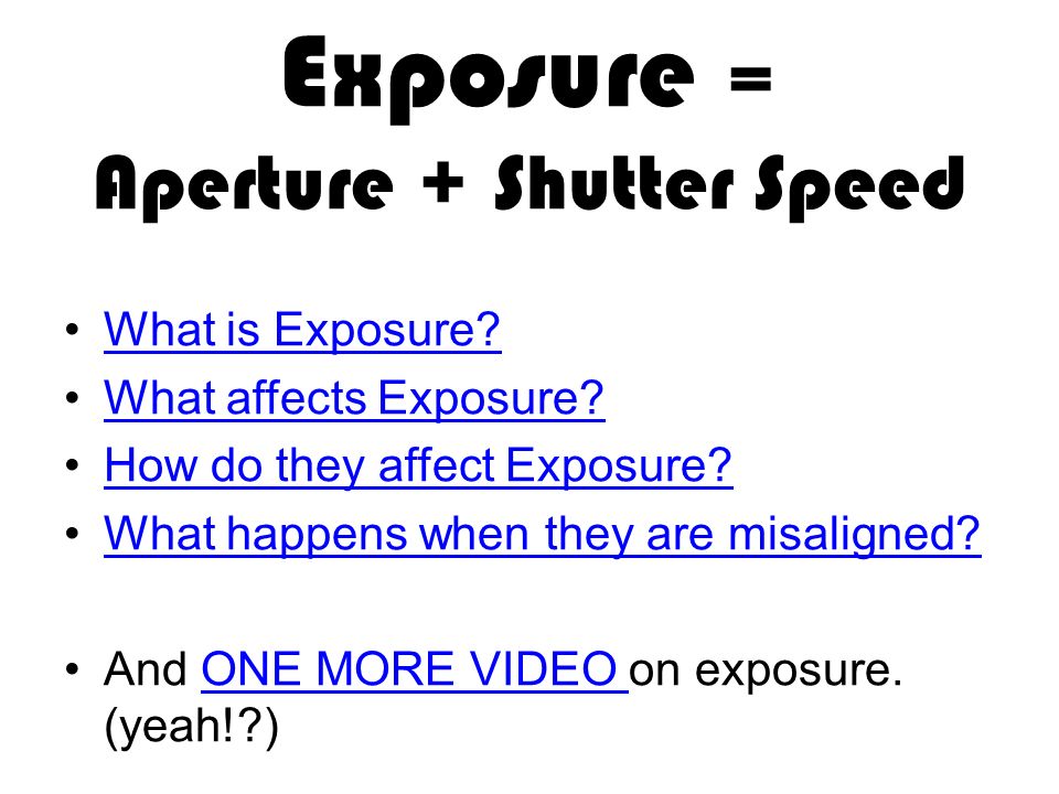 Exposure = Aperture + Shutter Speed What is Exposure.
