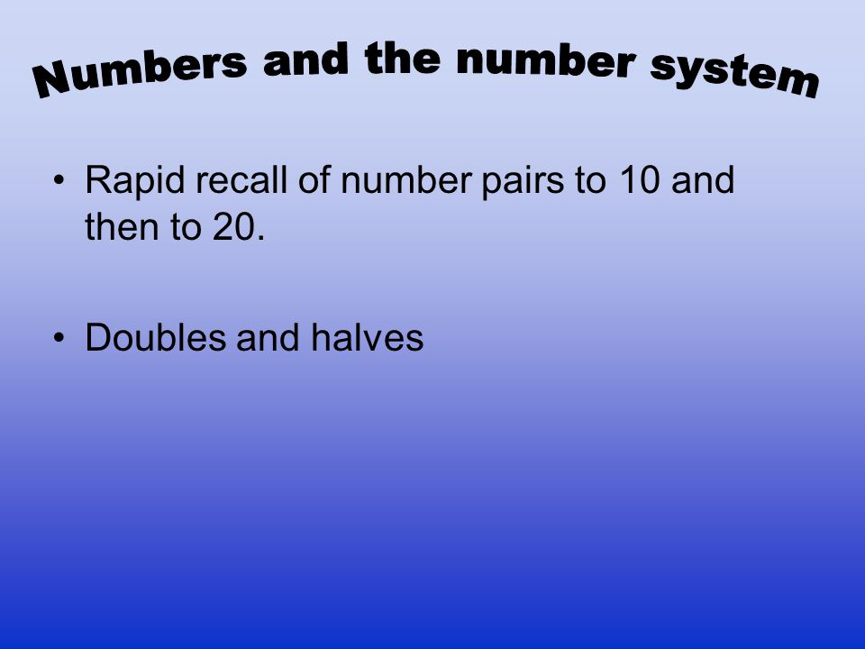 Rapid recall of number pairs to 10 and then to 20. Doubles and halves
