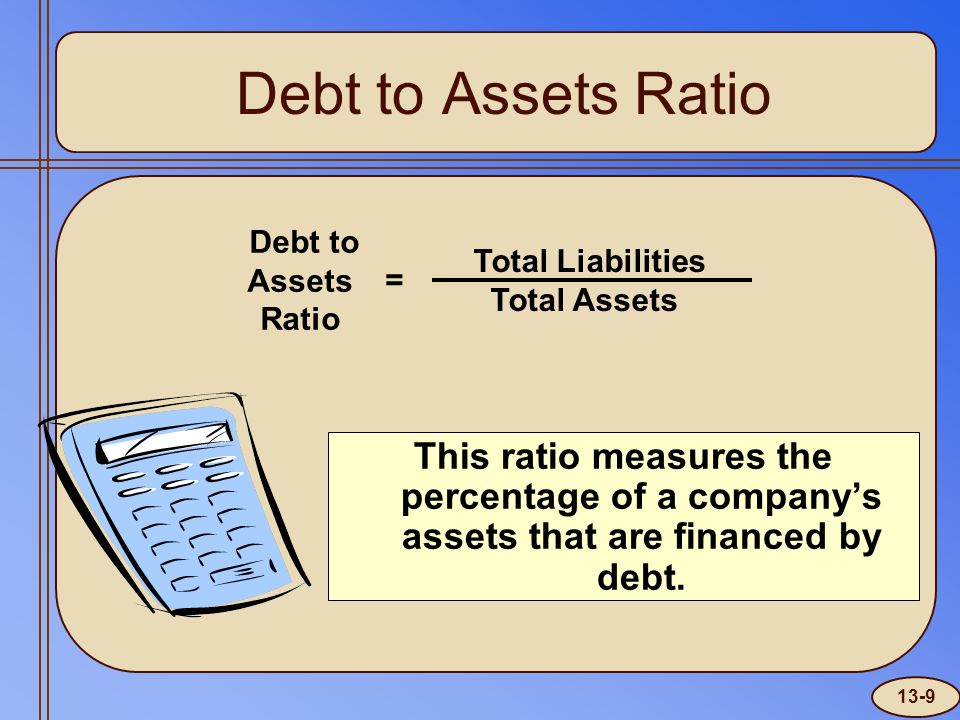 Debt to Assets Ratio This ratio measures the percentage of a company’s assets that are financed by debt.