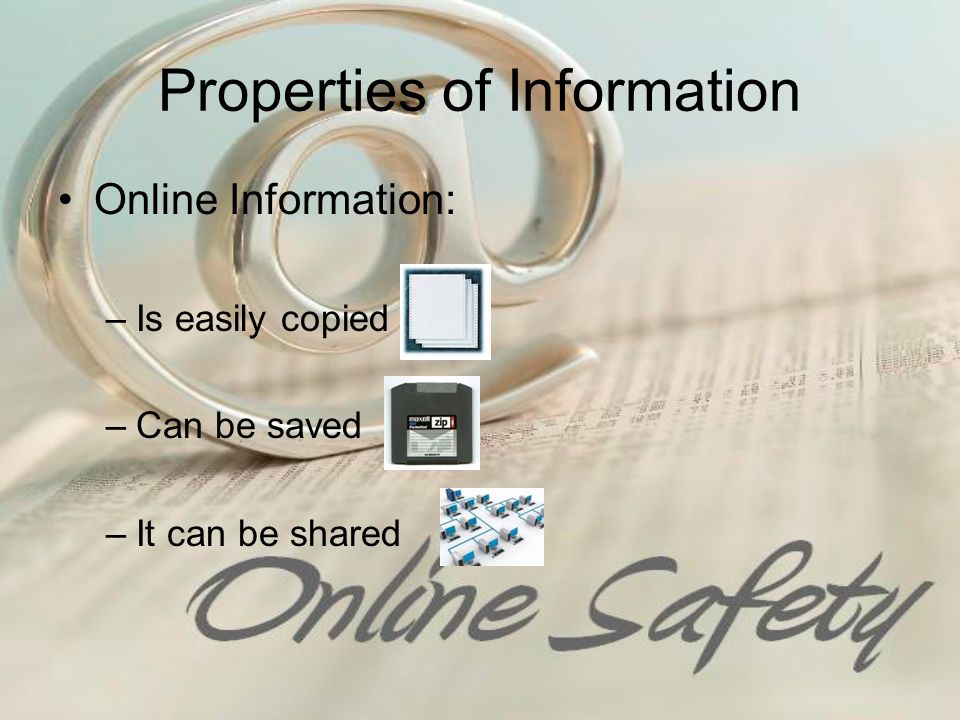 Properties of Information Online Information: –Is easily copied –Can be saved –It can be shared
