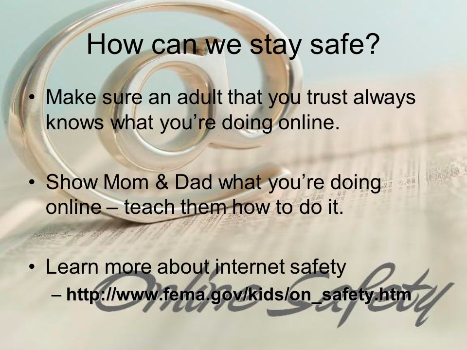 How can we stay safe. Make sure an adult that you trust always knows what you’re doing online.