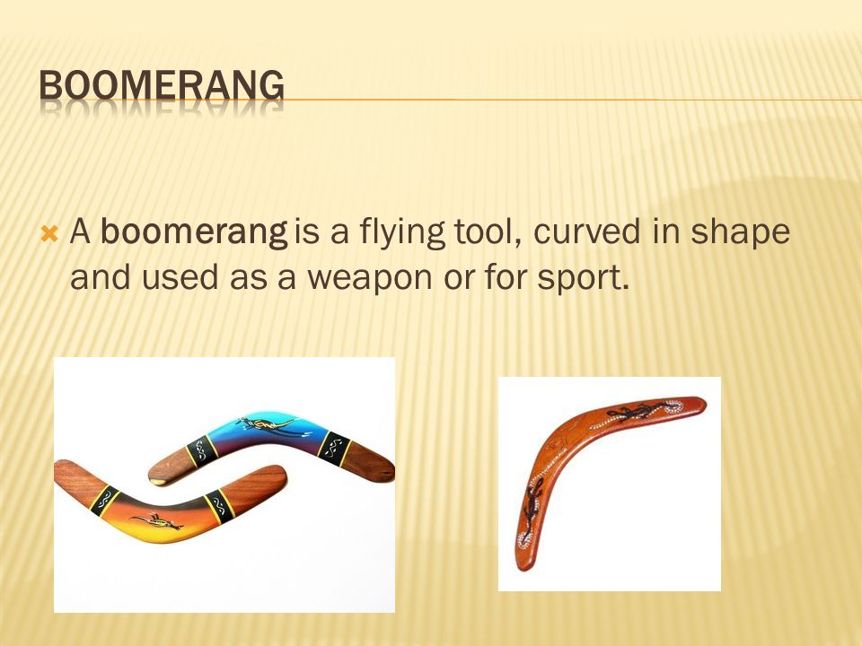  A boomerang is a flying tool, curved in shape and used as a weapon or for sport.