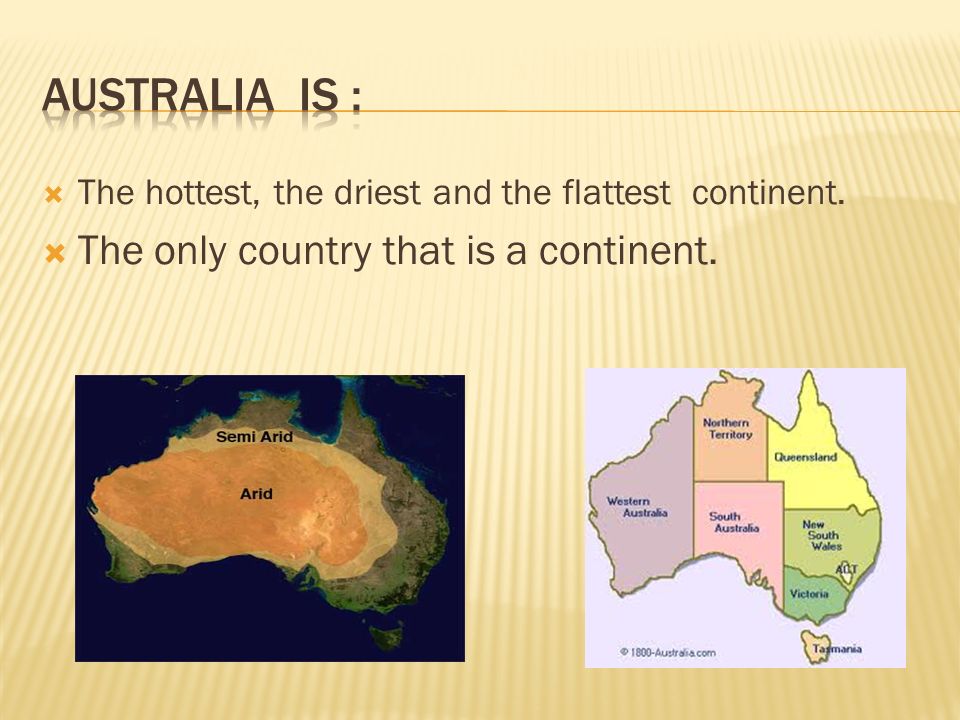  The hottest, the driest and the flattest continent.  The only country that is a continent.