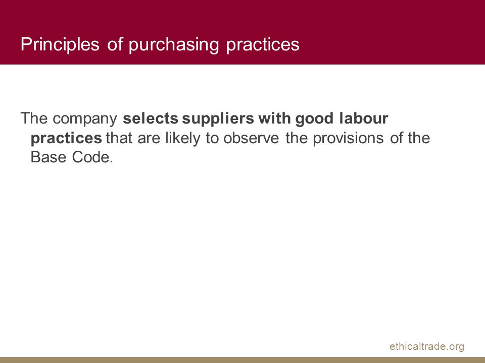 ethicaltrade.org Principles of purchasing practices The company selects suppliers with good labour practices that are likely to observe the provisions of the Base Code.