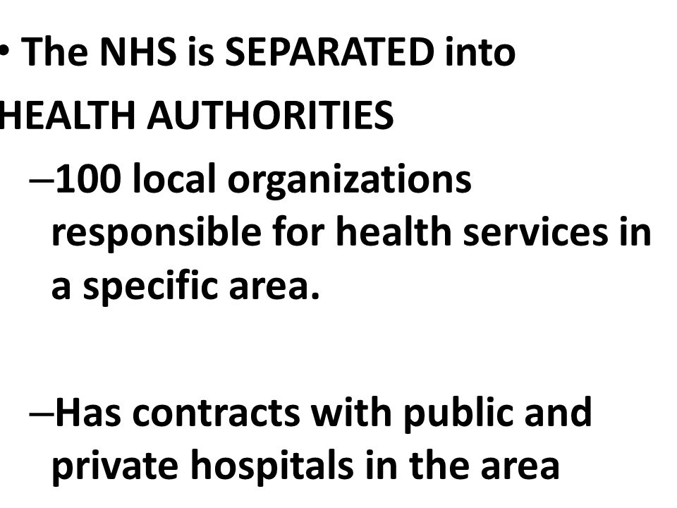 The NHS is SEPARATED into HEALTH AUTHORITIES – 100 local organizations responsible for health services in a specific area.