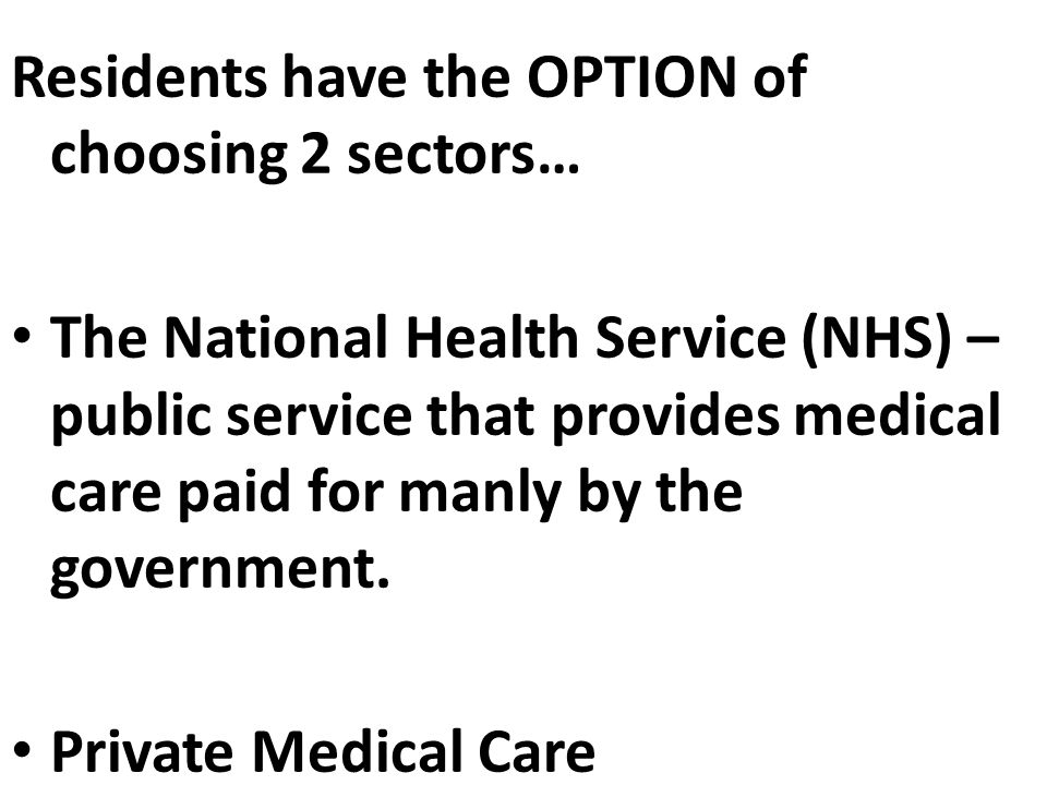 Residents have the OPTION of choosing 2 sectors… The National Health Service (NHS) – public service that provides medical care paid for manly by the government.