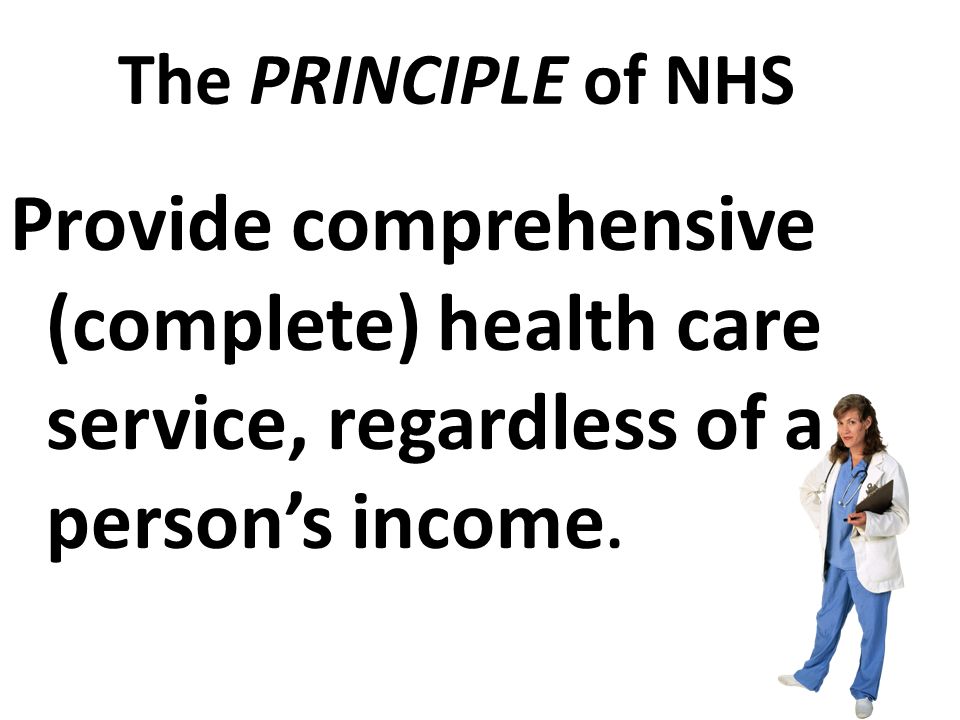 The PRINCIPLE of NHS Provide comprehensive (complete) health care service, regardless of a person’s income.