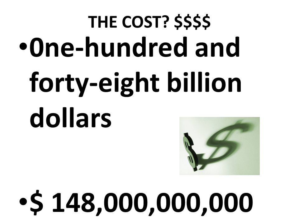 THE COST $$$$ 0ne-hundred and forty-eight billion dollars $ 148,000,000,000