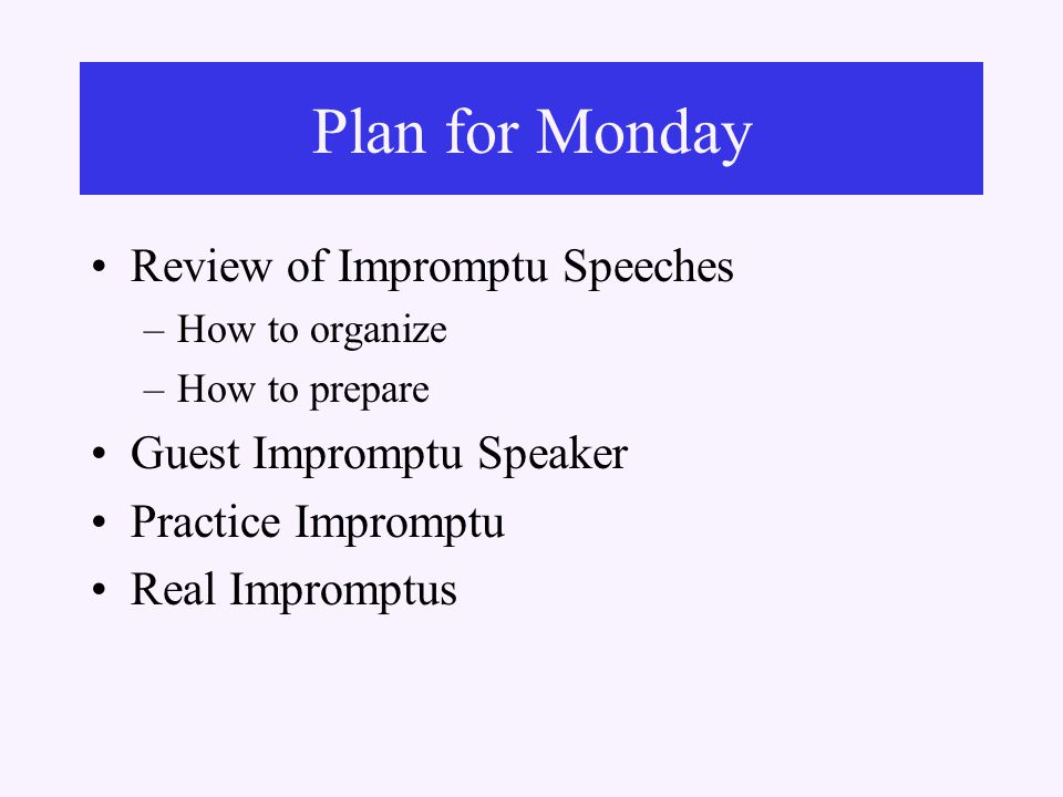 Review of Impromptu Speeches –How to organize –How to prepare Guest Impromptu Speaker Practice Impromptu Real Impromptus Plan for Monday