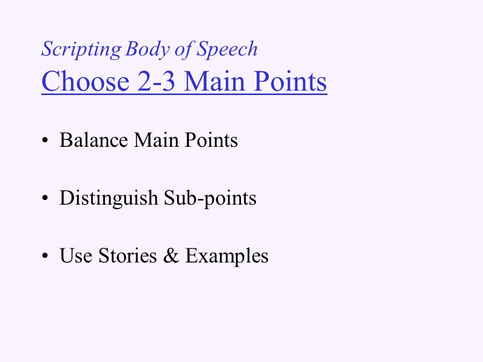 Scripting Body of Speech Choose 2-3 Main Points Balance Main Points Distinguish Sub-points Use Stories & Examples